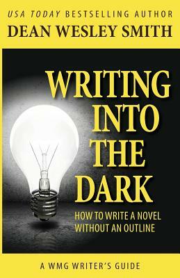 Writing into the Dark: How to Write a Novel without an Outline by Dean Wesley Smith