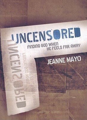 Uncensored: Finding God When He Feels Far Away by Jeanne Mayo