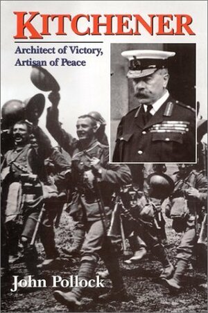 Kitchener: Architect of Victory, Artisan of Peace by John Charles Pollock