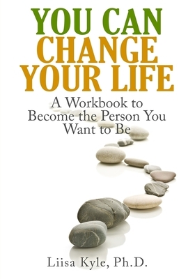 You Can Change Your Life: A Workbook to Become the Person You Want to Be by Liisa Kyle