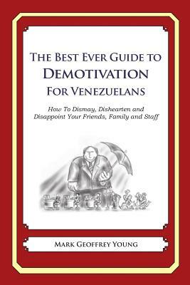 The Best Ever Guide to Demotivation for Venezuelans: How To Dismay, Dishearten and Disappoint Your Friends, Family and Staff by Mark Geoffrey Young