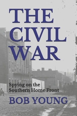 The Civil War: Spying on the Southern Home Front by Bob Young