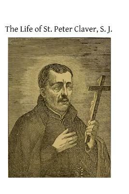 The Life of St. Peter Claver, S. J.: Apostle to the Negroes by Unknown