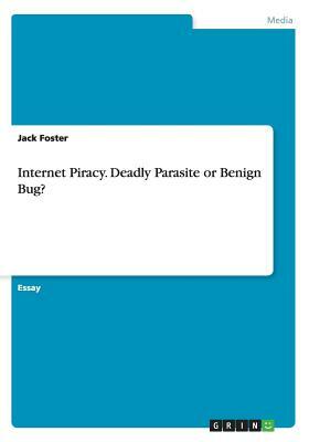 Internet Piracy. Deadly Parasite or Benign Bug? by Jack Foster