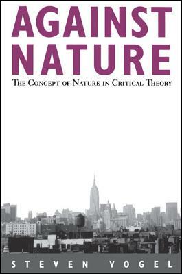 Against Nature: The Concept of Nature in Critical Theory by Steven Vogel