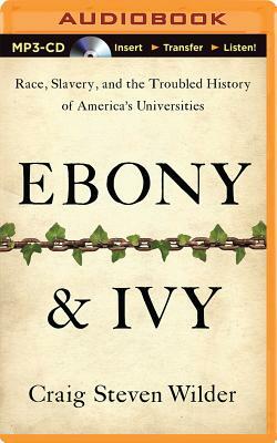 Ebony & Ivy: Race, Slavery, and the Troubled History of America's Universities by Craig Steven Wilder