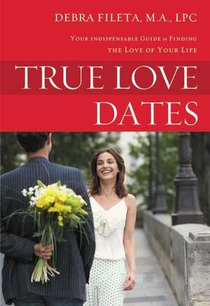 True Love Dates: Your Indispensable Guide to Finding the Love of your Life by Debra K. Fileta