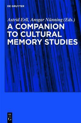 A Companion to Cultural Memory Studies by Astrid Erll, Ansgar Nünning, Sara B. Young