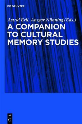 A Companion to Cultural Memory Studies by Ansgar Nünning, Sara B. Young, Astrid Erll