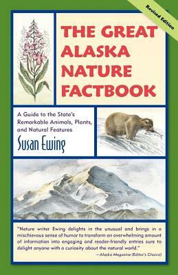 The Great Alaska Nature Factbook: A Guide to the State's Remarkable Animals, Plants, and Natural Features by Susan Ewing