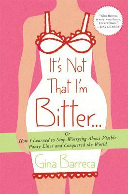 It's Not That I'm Bitter...: Or How I Learned to Stop Worrying about Visible Panty Lines and Conquered the World by Gina Barreca