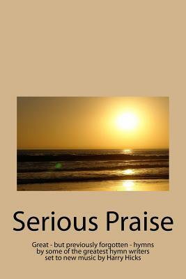 Serious Praise: Great - but previously forgotten - hymns by some of the greatest hymn writers set to new music by Harry Hicks by Harry Hicks