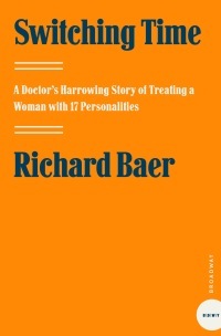 Switching Time: A Doctor's Harrowing Story of Treating a Woman with 17 Personalities by Richard Baer