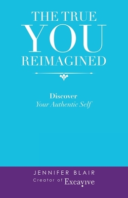The True You Reimagined: Discover Your Authentic Self by Jennifer Blair