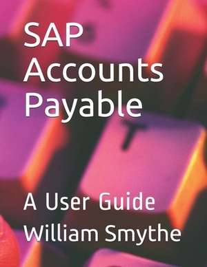 SAP Accounts Payable: A User Guide by William Smythe