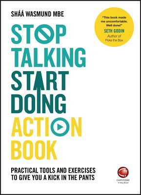 Stop Talking, Start Doing Action Book: Practical Tools and Exercises to Give You a Kick in the Pants by Shaa Wasmund