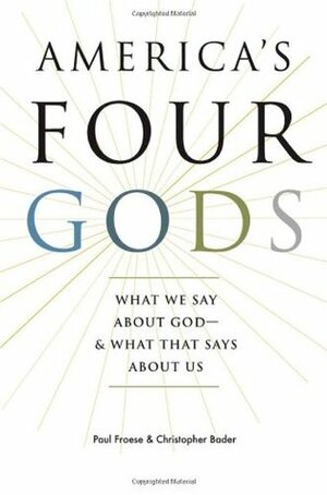 America's Four Gods: What We Say about God - and What That Says about Us by Paul Froese, Christopher D. Bader