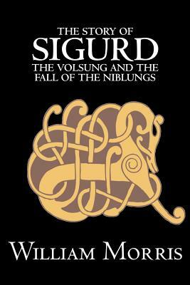 The Story of Sigurd the Volsung and the Fall of the Niblungs by Wiliam Morris, Fiction, Legends, Myths, & Fables - General by William Morris