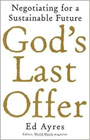 God's Last Offer: Negotiating for a Sustainable Future by Ed Ayres