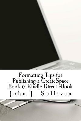 Formatting Tips for Publishing a CreateSpace Book & Kindle Direct eBook by John J. Sullivan