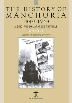 The History of Manchuria, 1840-1948: A Sino-Russo-Japanese Triangle by Ian Nish