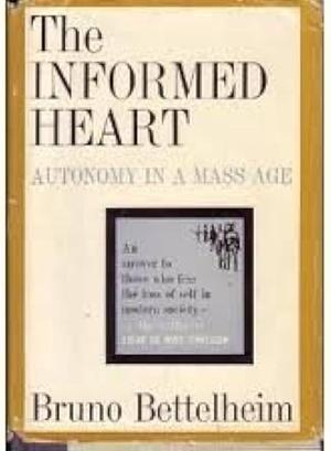 The Informed Heart: Autonomy in a Mass Age by Bruno Bettelheim, Bruno Bettelheim