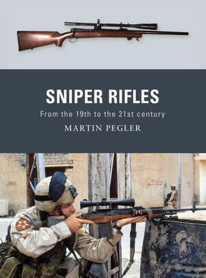 Sniper Rifles: From the 19th to the 21st Century by Martin Pegler, Peter Dennis