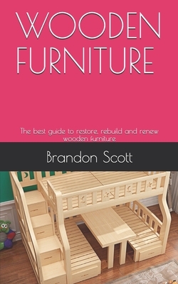 Wooden Furniture: The best guide to restore, rebuild and renew wooden furniture by Brandon Scott