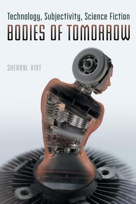 Bodies of Tomorrow: Technology, Subjectivity, Science Fiction by Sherryl Vint