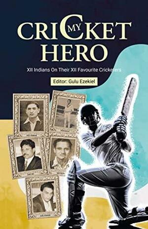 My Cricket Hero: XII Indians On Their XII Favourite Cricketers by Gulu Ezekiel
