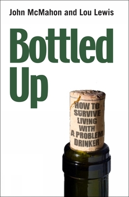 Bottled Up: How to Survive Living with a Problem Drinker by John McMahon, Lou Lewis