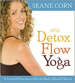 Detox Flow Yoga: A Guided Practice to Purify Body, Mind, and Spirit by Seane Corn