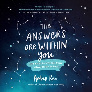 The Answers Are Within You: 108 Keys to Unlock Your Mind, BodySoul by Amber Rae