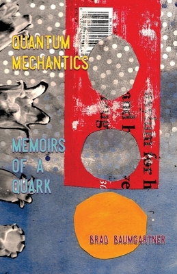 Quantum Mechantics: Memoirs of a Quark by Brad Baumgartner
