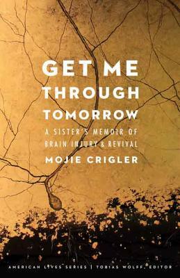 Get Me Through Tomorrow: A Sister's Memoir of Brain Injury and Revival by Mojie Crigler