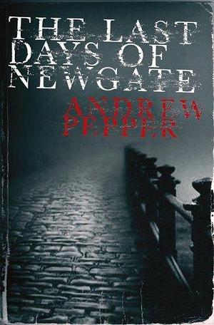 The Last Days of Newgate London by Andrew Pepper, Andrew Pepper