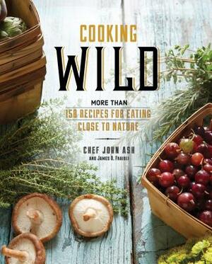 Cooking Wild: More Than 150 Recipes for Eating Close to Nature by James O. Fraioli, John Ash