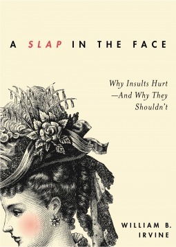 A Slap in the Face: Why Insults Hurt--And Why They Shouldn't by William B. Irvine