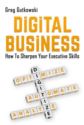 Digital Business: How to Sharpen Your Executive Skills by Greg Gutkowski