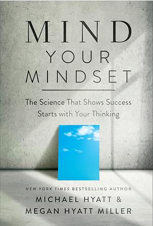 Mind your Mindset: the science that shows success starts with your thinking by Michael Hyatt, Megan Hyatt Miller