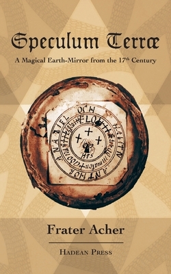 Speculum Terræ: A Magical Earth-Mirror from the 17th Century by Frater Acher