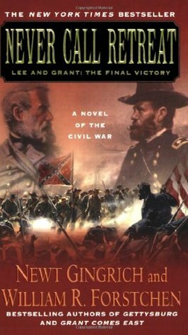 Never Call Retreat: Lee and Grant: The Final Victory by William R. Forstchen, Newt Gingrich, Albert S. Hanser