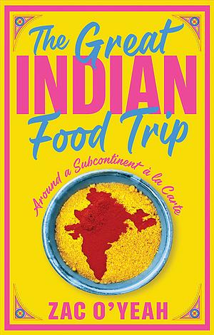 The Great Indian Food Trip: Around a Subcontinent À la Carte by Zac O'Yeah