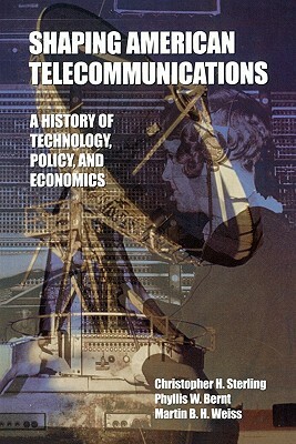 Shaping American Telecommunications: A History of Technology, Policy, and Economics by Martin B. H. Weiss, Phyllis W. Bernt, Christopher H. Sterling