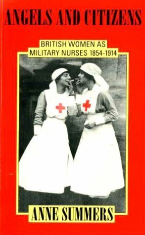 Angels and Citizens: British Women as Military Nurses 1854-1914 by Anne Summers