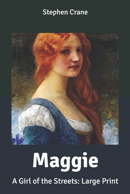 Maggie: A Girl of the Streets: Large Print by Stephen Crane