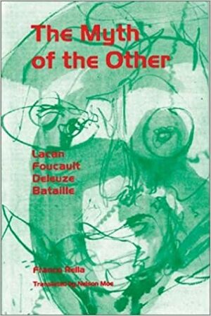 The Myth of the Other: Lacan, Foucault, Deleuze, Bataille by Franco Rella