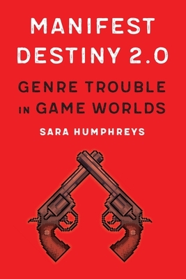 Manifest Destiny 2.0: Genre Trouble in Game Worlds by Sara Humphreys