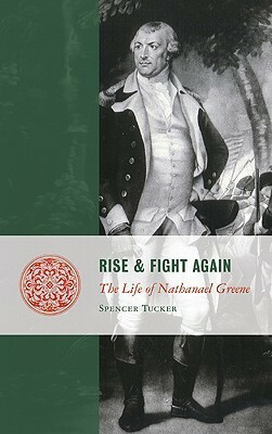 Rise and Fight Again: The Life of Nathanael Greene by Spencer C. Tucker