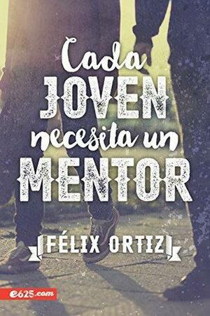 Cada Joven Necesita un Mentor by Felix Ortiz